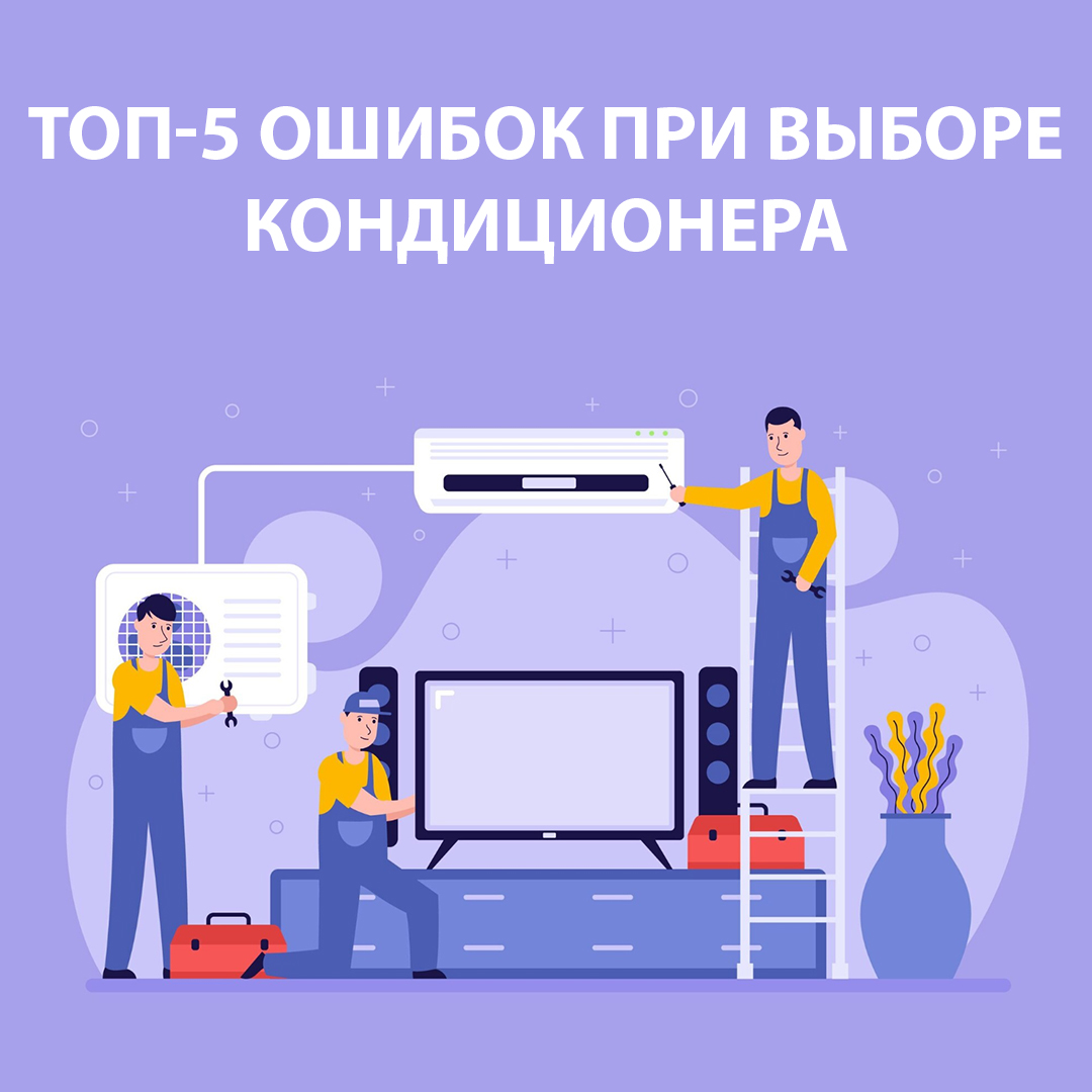 Топ-5 ошибок при выборе кондиционера